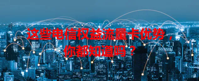 这些电信权益流量卡优势，你都知道吗？