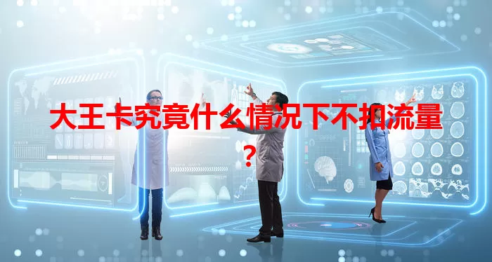 大王卡究竟什么情况下不扣流量？