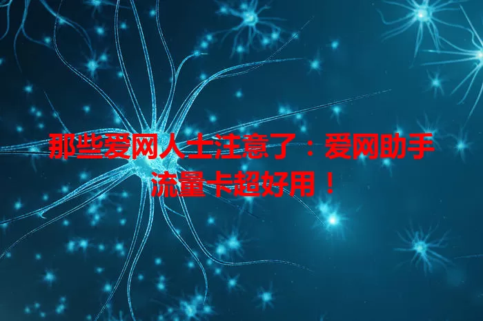 那些爱网人士注意了：爱网助手流量卡超好用！