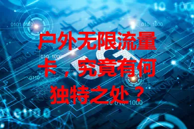 户外无限流量卡，究竟有何独特之处？