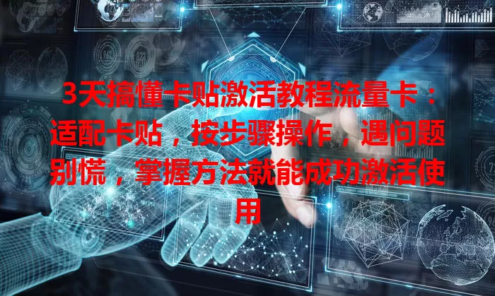 3天搞懂卡贴激活教程流量卡：适配卡贴，按步骤操作，遇问题别慌，掌握方法就能成功激活使用