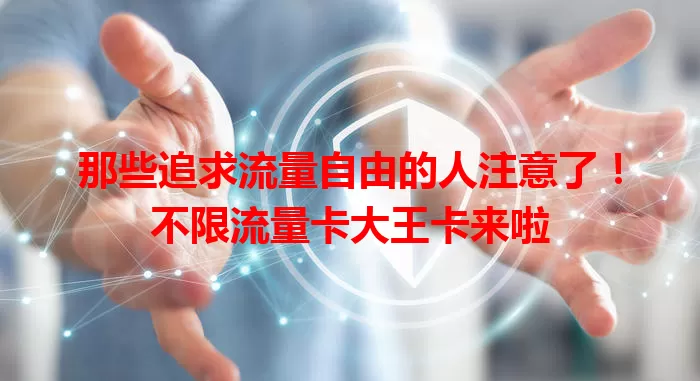 那些追求流量自由的人注意了！不限流量卡大王卡来啦