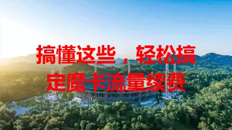 搞懂这些，轻松搞定魔卡流量续费