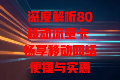 深度解析80移动流量卡 畅享移动网络便捷与实惠