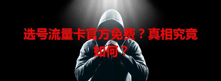 选号流量卡官方免费？真相究竟如何？