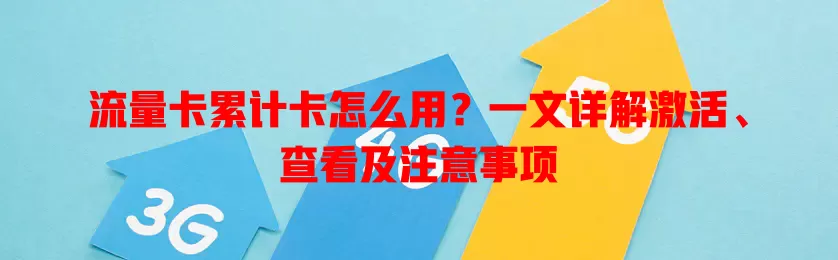 流量卡累计卡怎么用？一文详解激活、查看及注意事项