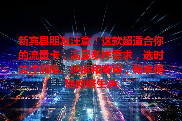 新宾县朋友注意！这款超适合你的流量卡，满足多样需求，选时关注额度、速度和费用，畅享便捷网络生活