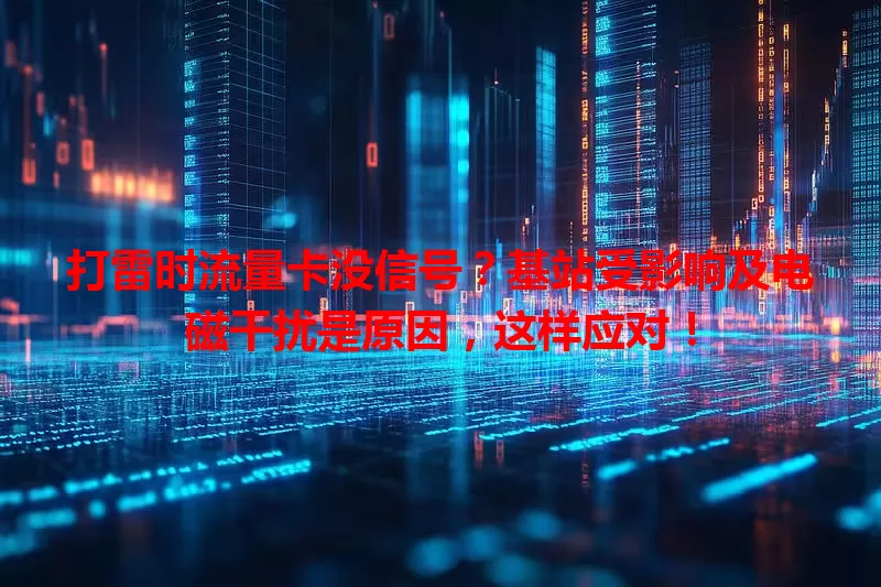 打雷时流量卡没信号？基站受影响及电磁干扰是原因，这样应对！