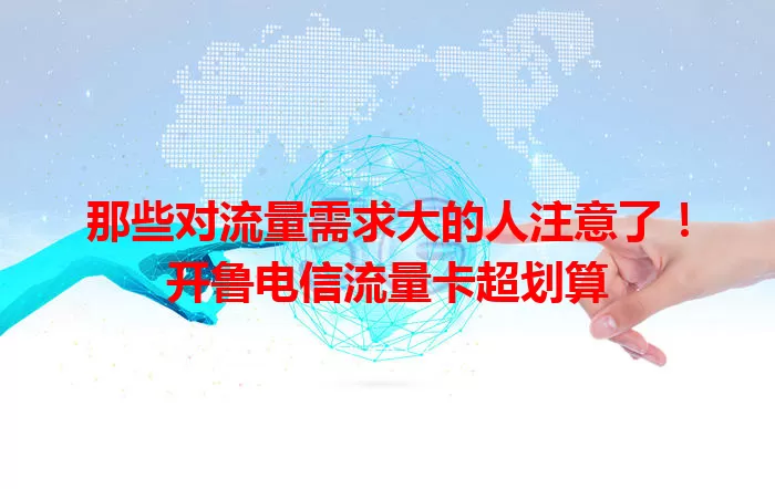 那些对流量需求大的人注意了！开鲁电信流量卡超划算