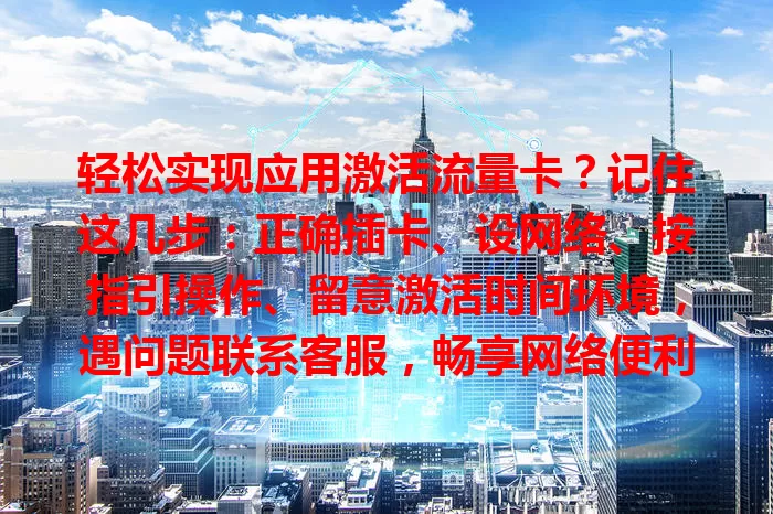 轻松实现应用激活流量卡？记住这几步：正确插卡、设网络、按指引操作、留意激活时间环境，遇问题联系客服，畅享网络便利