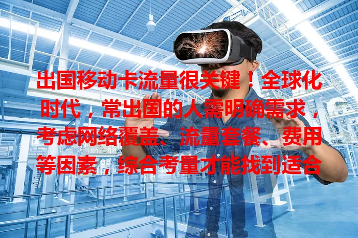 出国移动卡流量很关键！全球化时代，常出国的人需明确需求，考虑网络覆盖、流量套餐、费用等因素，综合考量才能找到适合自己的流量解决方案，畅享国外便捷移动网络服务。