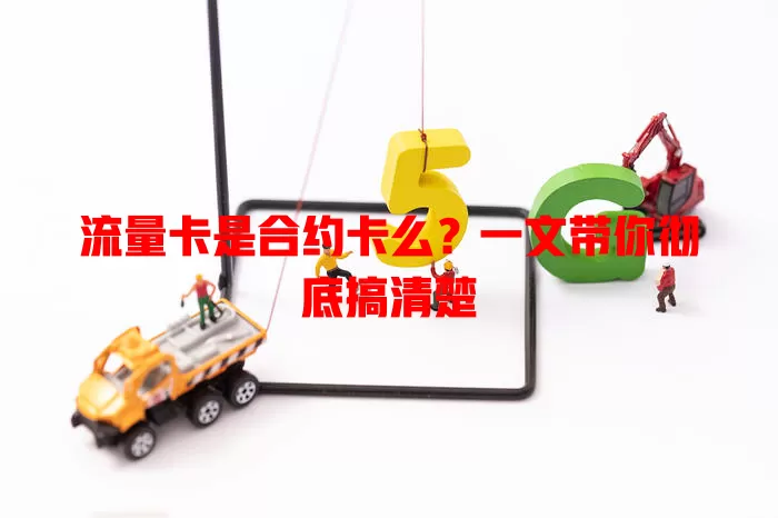 流量卡是合约卡么？一文带你彻底搞清楚