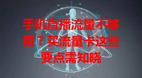 手机直播流量不够用？买流量卡这些要点需知晓