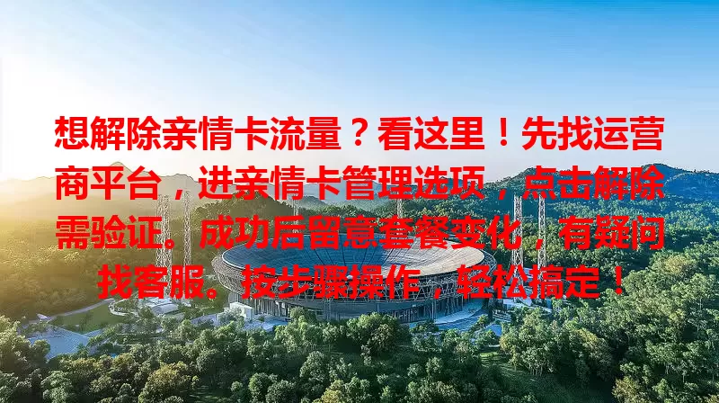 想解除亲情卡流量？看这里！先找运营商平台，进亲情卡管理选项，点击解除需验证。成功后留意套餐变化，有疑问找客服。按步骤操作，轻松搞定！