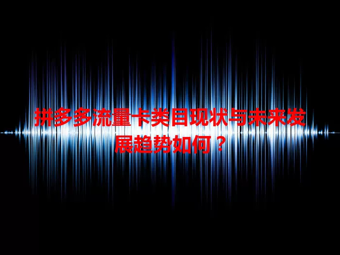 拼多多流量卡类目现状与未来发展趋势如何？