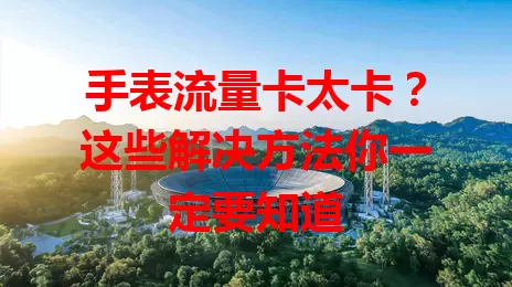手表流量卡太卡？这些解决方法你一定要知道
