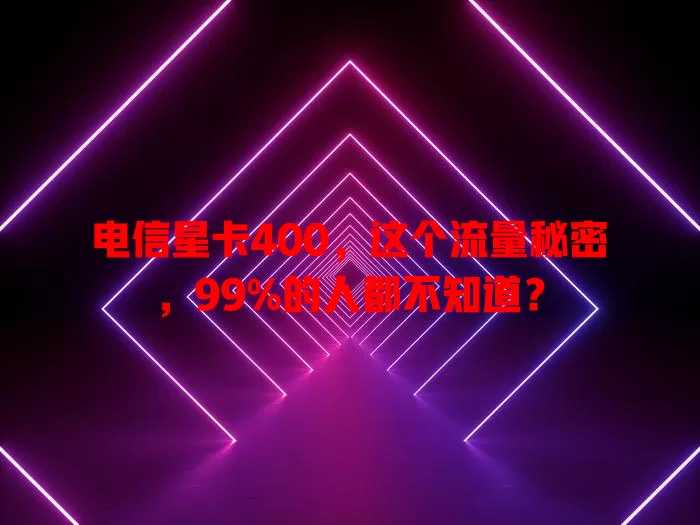 电信星卡400，这个流量秘密，99%的人都不知道？