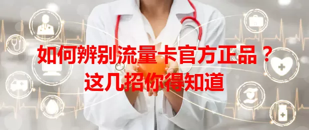 如何辨别流量卡官方正品？这几招你得知道