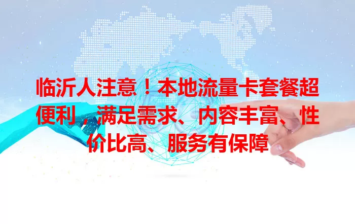 临沂人注意！本地流量卡套餐超便利，满足需求、内容丰富、性价比高、服务有保障