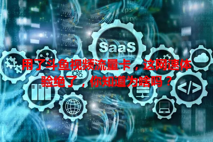 用了斗鱼视频流量卡，这网速体验绝了，你知道为啥吗？