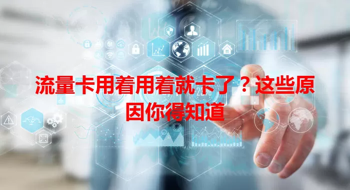 流量卡用着用着就卡了？这些原因你得知道