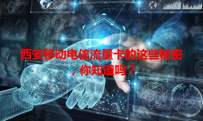 西安移动电信流量卡的这些秘密，你知道吗？