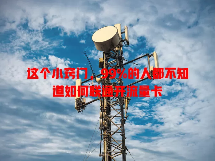 这个小窍门，99%的人都不知道如何联通开流量卡