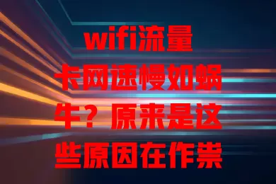 wifi流量卡网速慢如蜗牛？原来是这些原因在作祟！