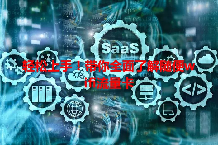 轻松上手！带你全面了解随便wifi流量卡