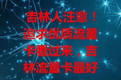 吉林人注意！追求优质流量卡看过来，吉林流量卡最好，网络覆盖广、套餐丰富、服务优、速度快又省开支，别犹豫，赶紧选它开启畅快网络之旅！