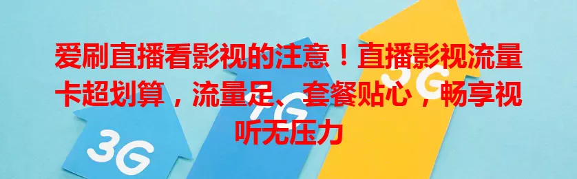 爱刷直播看影视的注意！直播影视流量卡超划算，流量足、套餐贴心，畅享视听无压力