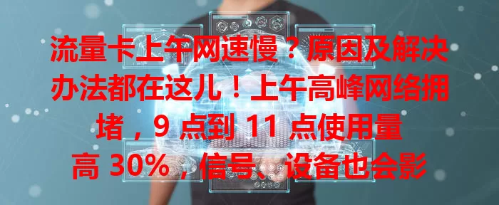 流量卡上午网速慢？原因及解决办法都在这儿！上午高峰网络拥堵，9 点到 11 点使用量高 30%，信号、设备也会影响。避开高峰、检查设备、改善信号，让你用卡更顺畅！