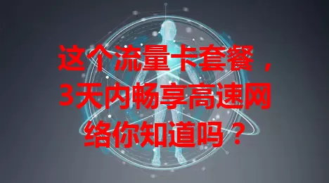 这个流量卡套餐，3天内畅享高速网络你知道吗？