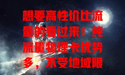想要高性价比流量的看过来！纯流量物理卡优势多，不受地域限，套餐丰富，使用便捷又安全，是流量难题的高效解决方案