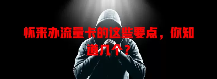 怀来办流量卡的这些要点，你知道几个？