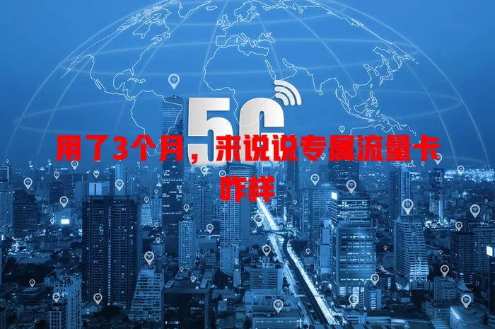 用了3个月，来说说专属流量卡咋样