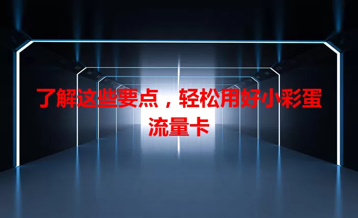 了解这些要点，轻松用好小彩蛋流量卡