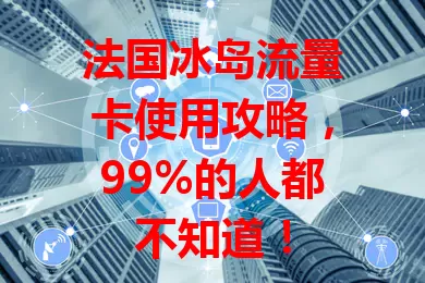 法国冰岛流量卡使用攻略，99%的人都不知道！