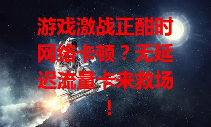 游戏激战正酣时网络卡顿？无延迟流量卡来救场！