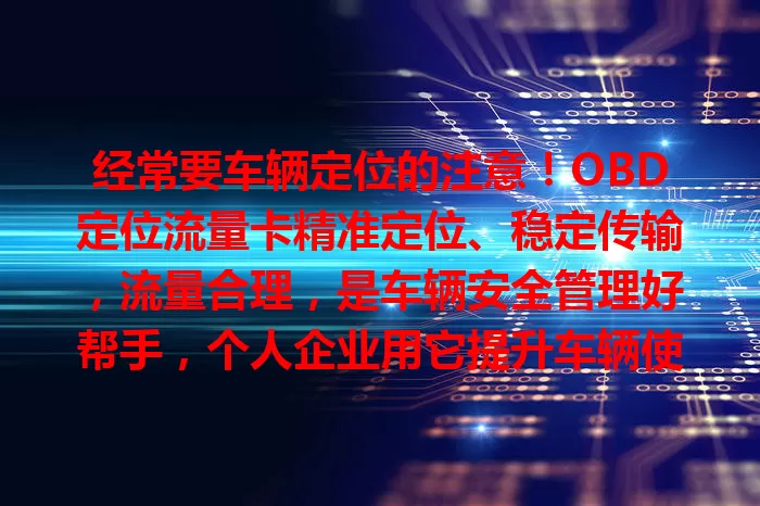 经常要车辆定位的注意！OBD定位流量卡精准定位、稳定传输，流量合理，是车辆安全管理好帮手，个人企业用它提升车辆使用效率与安全