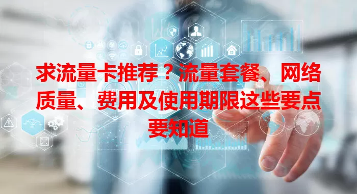 求流量卡推荐？流量套餐、网络质量、费用及使用期限这些要点要知道