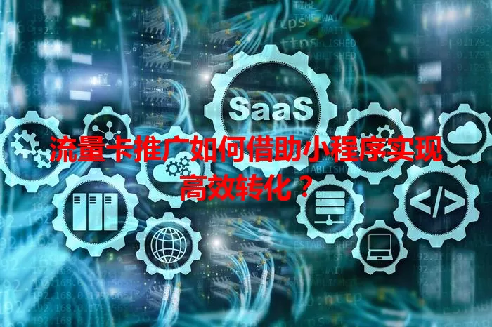 流量卡推广如何借助小程序实现高效转化？