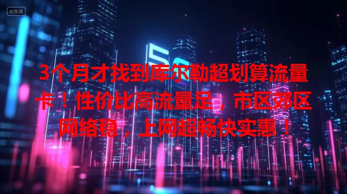 3个月才找到库尔勒超划算流量卡！性价比高流量足，市区郊区网络稳，上网超畅快实惠！