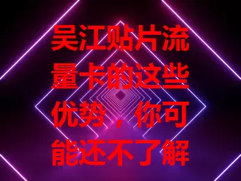 吴江贴片流量卡的这些优势，你可能还不了解
