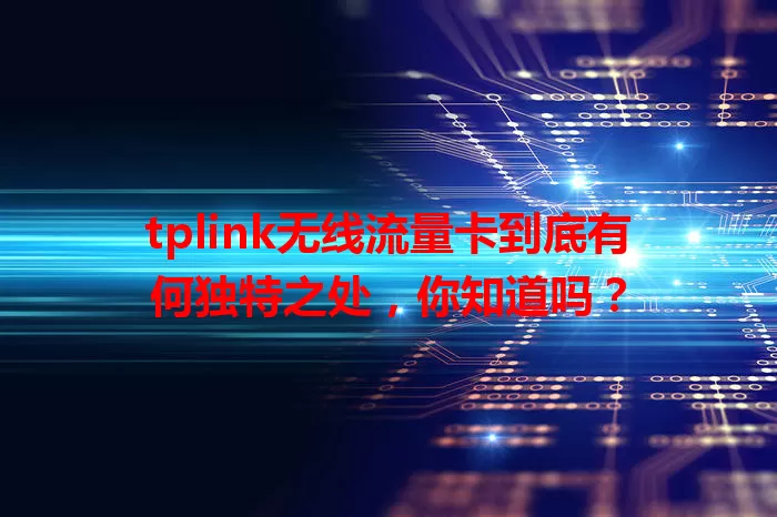 tplink无线流量卡到底有何独特之处，你知道吗？