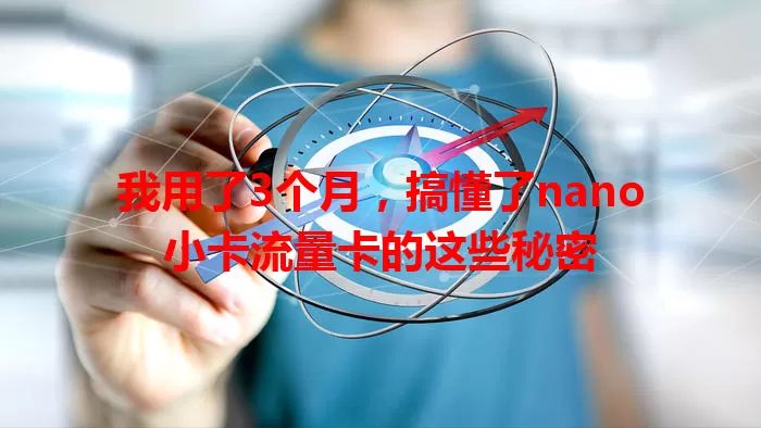 我用了3个月，搞懂了nano小卡流量卡的这些秘密