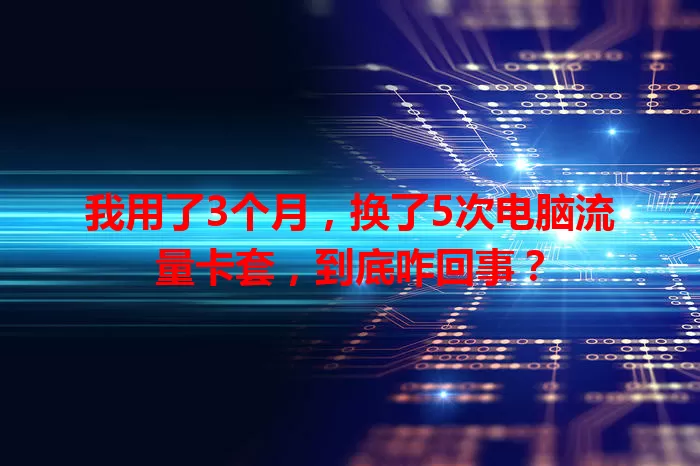 我用了3个月，换了5次电脑流量卡套，到底咋回事？