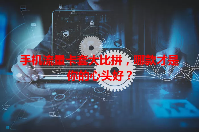 手机流量卡套大比拼，哪款才是你的心头好？