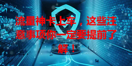 流量神卡上车，这些注意事项你一定要提前了解！