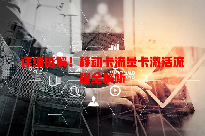 详细拆解！移动卡流量卡激活流程全解析